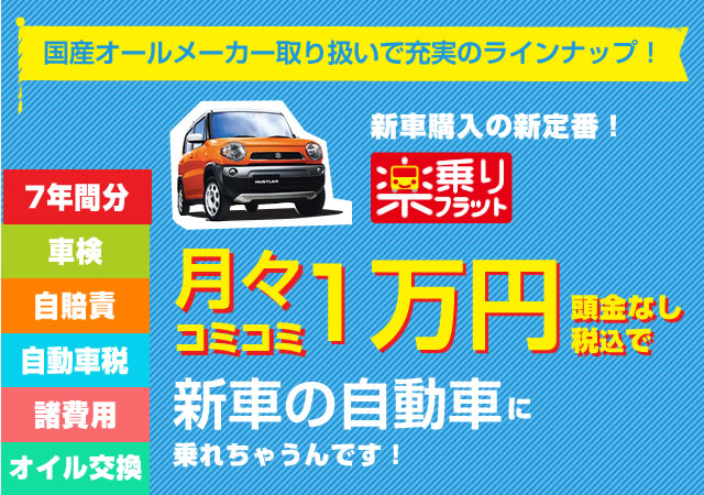 新車購入の新定番！楽乗りフラットなら、月々コミコミ1万円頭金なし税別で新車の軽自動車に乗れちゃうんです！